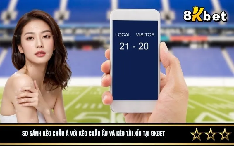 So sánh kèo Châu Á với kèo Châu Âu và kèo Tài Xỉu tại 8Kbet